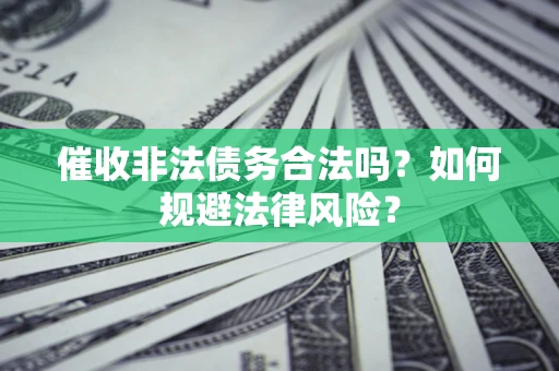 济南催收非法债务合法吗？如何规避法律风险？