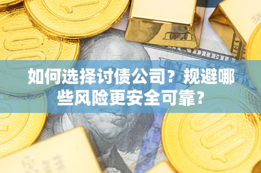 济南如何选择讨债公司？规避哪些风险更安全可靠？