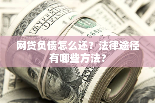济南网贷负债怎么还？法律途径有哪些方法？
