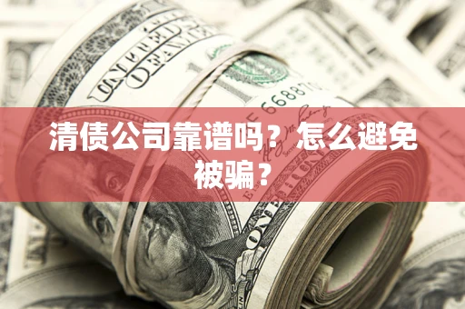 济南清债公司靠谱吗？怎么避免被骗？