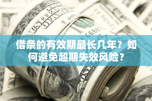 济南借条的有效期最长几年？如何避免超期失效风险？