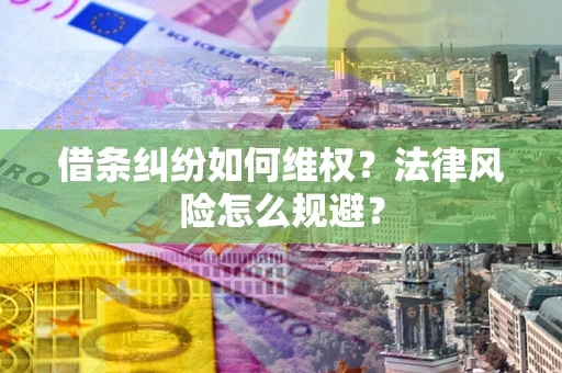 济南借条纠纷如何维权？法律风险怎么规避？