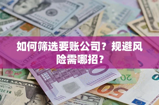 济南如何筛选要账公司？规避风险需哪招？