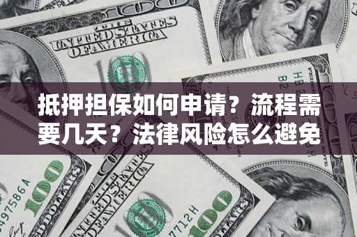 济南抵押担保如何申请？流程需要几天？法律风险怎么避免？避坑指南
