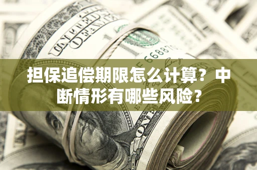 济南担保追偿期限怎么计算？中断情形有哪些风险？