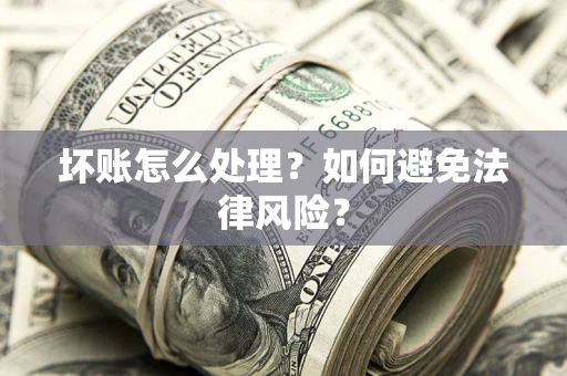 济南坏账怎么处理？如何避免法律风险？