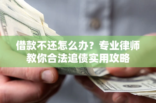济南借款不还怎么办？专业律师教你合法追债实用攻略
