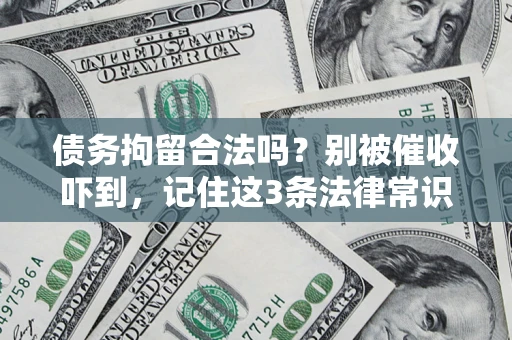 济南债务拘留合法吗?别被催收吓到,记住这3条法律常识 济南债务拘留合法吗?别被催收吓到,记住这3条法律常识