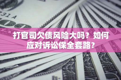 济南打官司欠债风险大吗？如何应对诉讼保全套路？