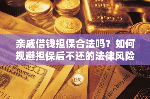 济南亲戚借钱担保合法吗？如何规避担保后不还的法律风险？
