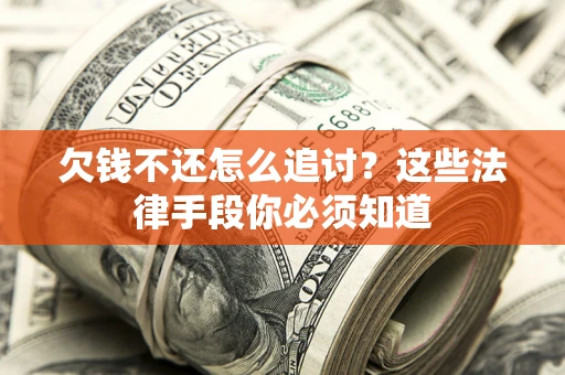 济南欠钱不还怎么追讨？这些法律手段你必须知道