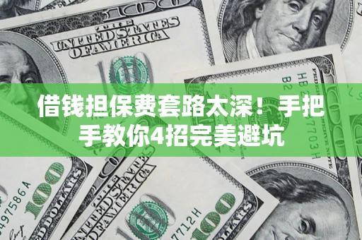 济南借钱担保费套路太深！手把手教你4招完美避坑