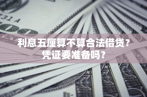 济南利息五厘算不算合法借贷？凭证要准备吗？