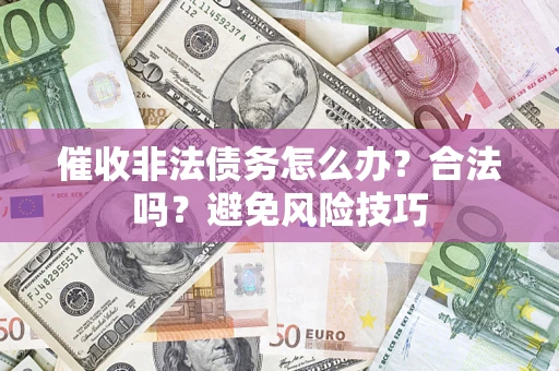 济南催收非法债务怎么办？合法吗？避免风险技巧