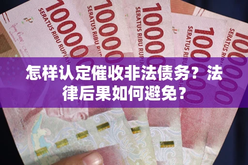 济南怎样认定催收非法债务？法律后果如何避免？