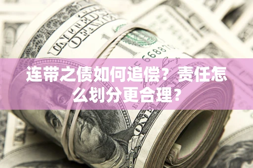 济南连带之债如何追偿？责任怎么划分更合理？