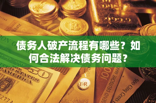 济南债务人破产流程有哪些？如何合法解决债务问题？