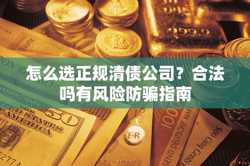 济南怎么选正规清债公司？合法吗有风险防骗指南