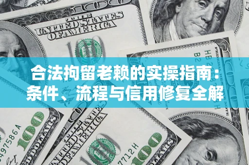 济南合法拘留老赖的实操指南：条件、流程与信用修复全解析