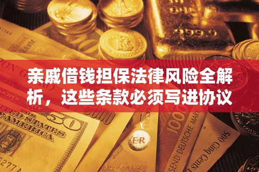 济南亲戚借钱担保法律风险全解析，这些条款必须写进协议
