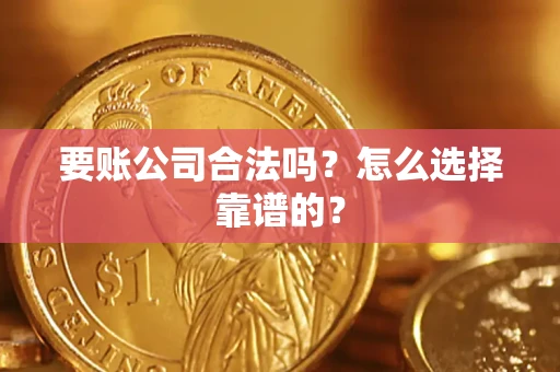 济南要账公司合法吗？怎么选择靠谱的？