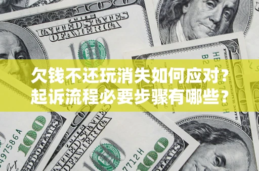 济南欠钱不还玩消失如何应对？起诉流程必要步骤有哪些？