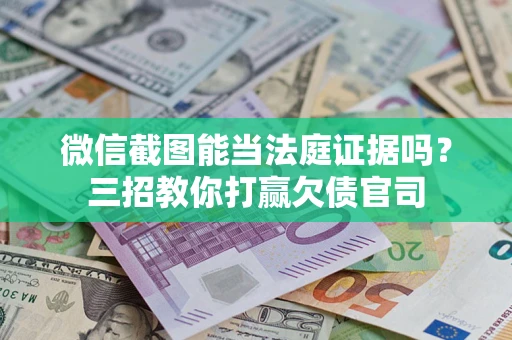 济南微信截图能当法庭证据吗？三招教你打赢欠债官司