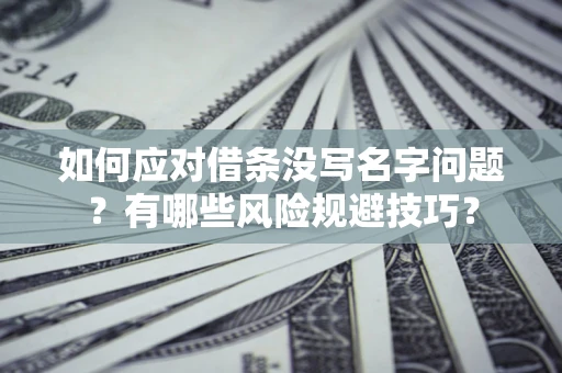 济南如何应对借条没写名字问题？有哪些风险规避技巧？