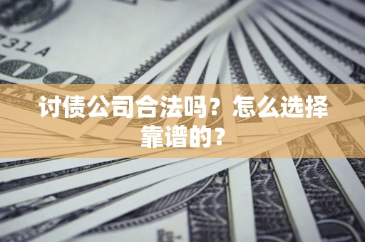 济南讨债公司合法吗？怎么选择靠谱的？