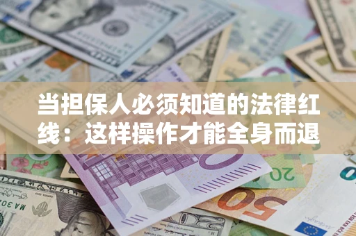 济南当担保人必须知道的法律红线：这样操作才能全身而退