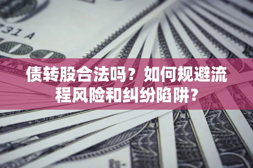 济南债转股合法吗？如何规避流程风险和纠纷陷阱？