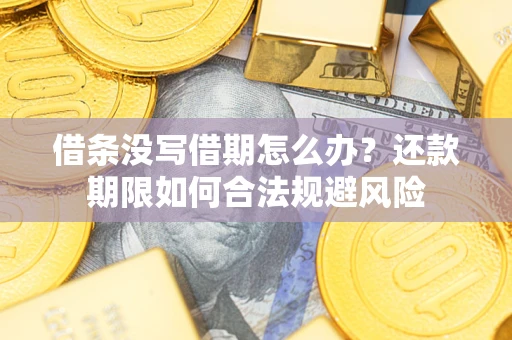 济南借条没写借期怎么办？还款期限如何合法规避风险