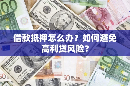 济南借款抵押怎么办？如何避免高利贷风险？
