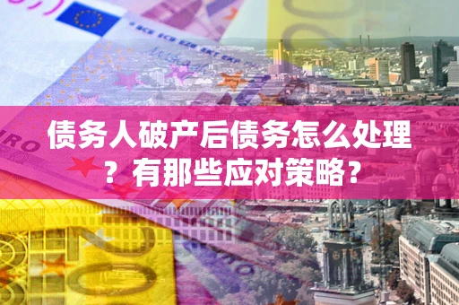 济南债务人破产后债务怎么处理？有那些应对策略？