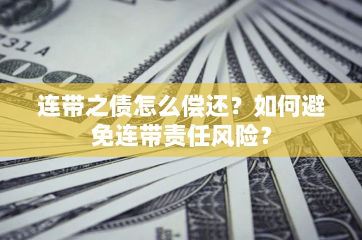 济南连带之债怎么偿还？如何避免连带责任风险？