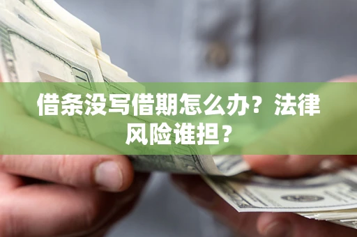 济南借条没写借期怎么办？法律风险谁担？