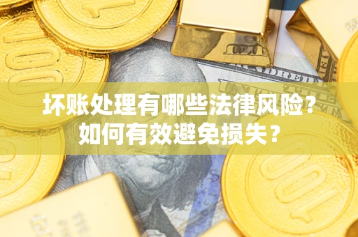 济南坏账处理有哪些法律风险？如何有效避免损失？