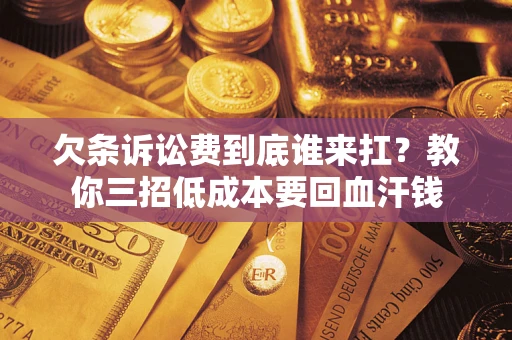 济南欠条诉讼费到底谁来扛？教你三招低成本要回血汗钱
